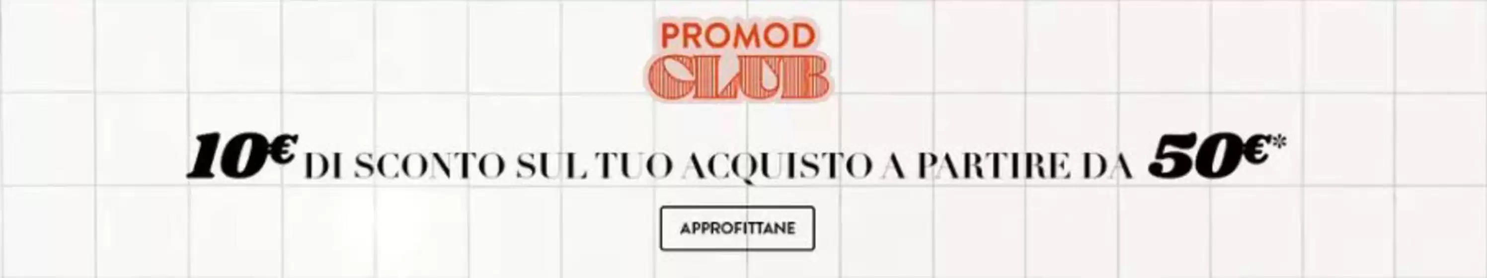 Volantino Promod a Serramanna | 10€ di sconto sul tuo acquisto a partire da 50€ | 2026-10-07T00:00:00.000Z - 2026-10-31T00:00:00.000Z